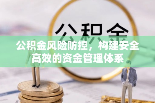 迁安市公积金风险防控，构建安全高效的资金管理体系