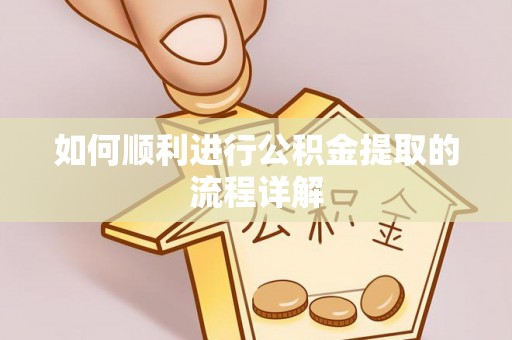 迁安市如何顺利进行公积金提取的流程详解