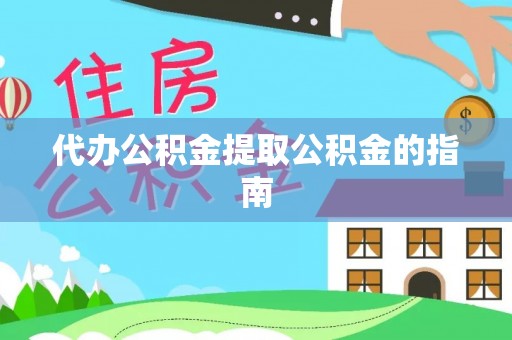 迁安市代办公积金提取公积金的指南