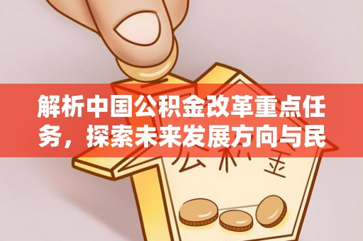 迁安市解析中国公积金改革重点任务，探索未来发展方向与民生影响