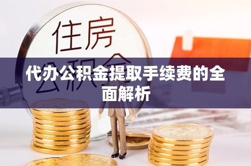 迁安市代办公积金提取手续费的全面解析