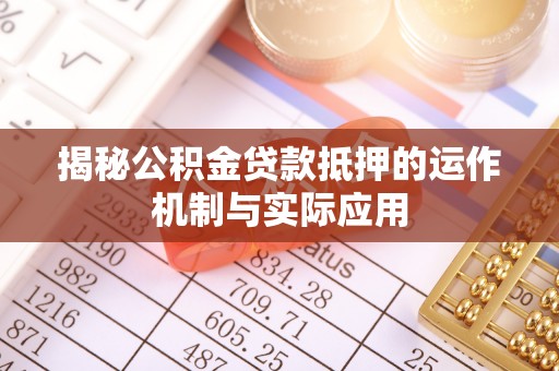 迁安市揭秘公积金贷款抵押的运作机制与实际应用