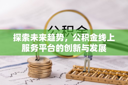 迁安市探索未来趋势，公积金线上服务平台的创新与发展