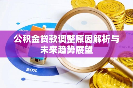迁安市公积金贷款调整原因解析与未来趋势展望