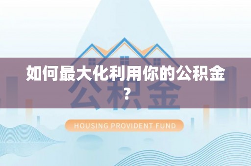 迁安市如何最大化利用你的公积金？