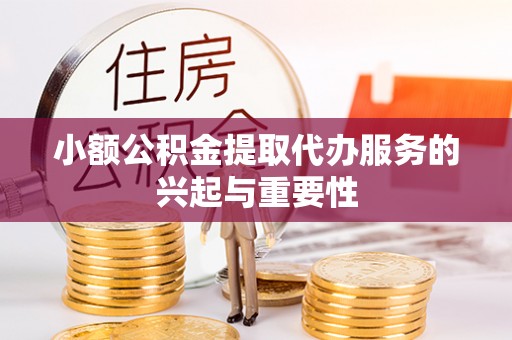 迁安市小额公积金提取代办服务的兴起与重要性