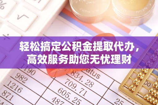迁安市轻松搞定公积金提取代办，高效服务助您无忧理财