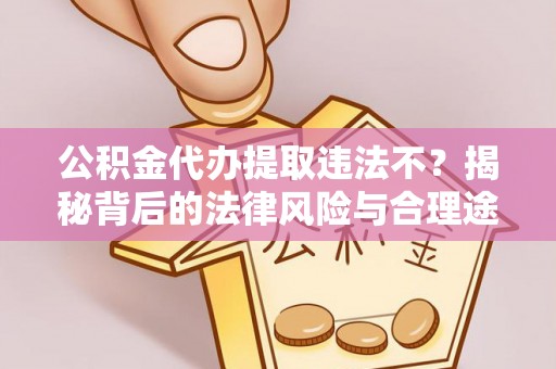 迁安市公积金代办提取违法不？揭秘背后的法律风险与合理途径