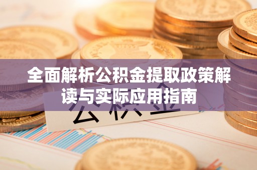 迁安市全面解析公积金提取政策解读与实际应用指南