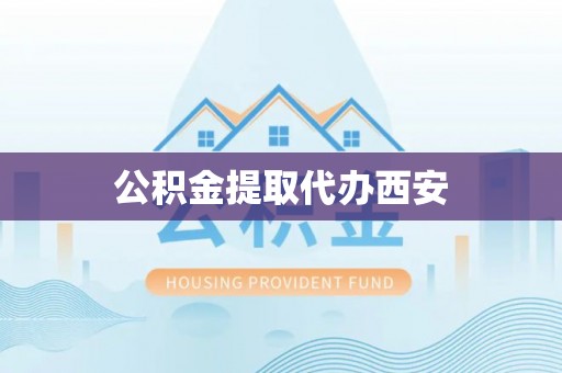 迁安市公积金提取代办西安