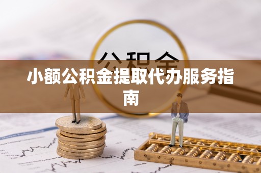 迁安市小额公积金提取代办服务指南