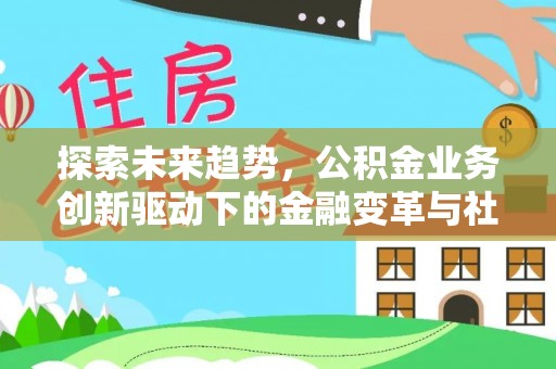 迁安市探索未来趋势，公积金业务创新驱动下的金融变革与社会价值