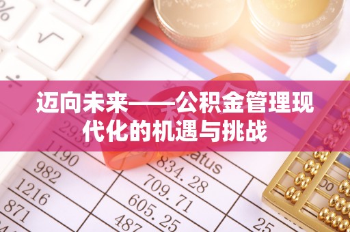迁安市迈向未来——公积金管理现代化的机遇与挑战