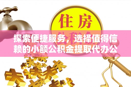 迁安市探索便捷服务，选择值得信赖的小额公积金提取代办公司