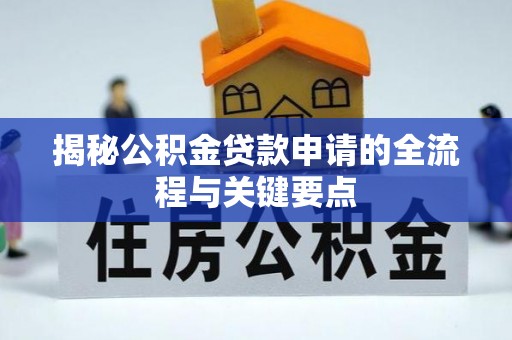 迁安市揭秘公积金贷款申请的全流程与关键要点