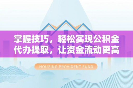 迁安市掌握技巧，轻松实现公积金代办提取，让资金流动更高效