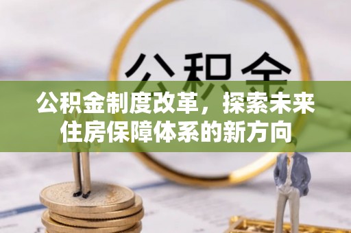 迁安市公积金制度改革，探索未来住房保障体系的新方向