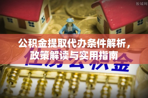 迁安市公积金提取代办条件解析，政策解读与实用指南