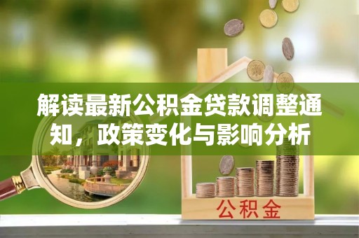 迁安市解读最新公积金贷款调整通知，政策变化与影响分析