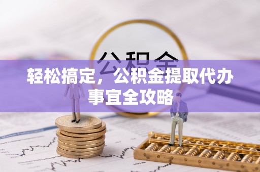 迁安市轻松搞定，公积金提取代办事宜全攻略