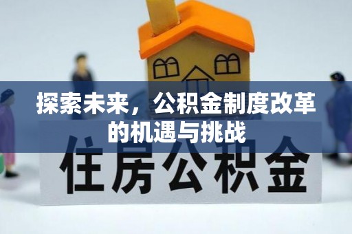 迁安市探索未来，公积金制度改革的机遇与挑战