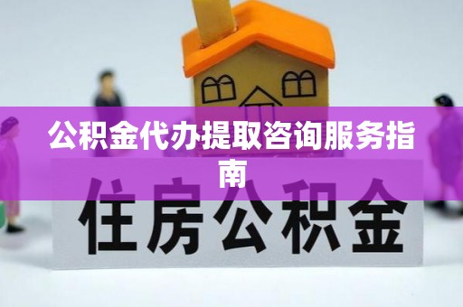 迁安市公积金代办提取咨询服务指南