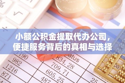 迁安市小额公积金提取代办公司，便捷服务背后的真相与选择