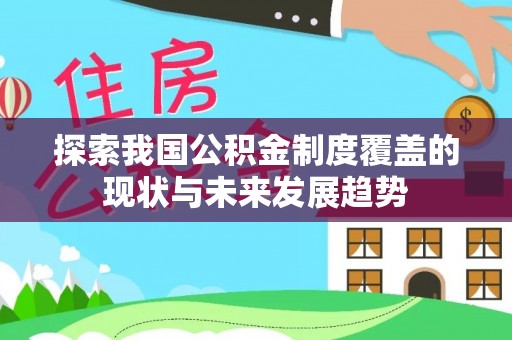 迁安市探索我国公积金制度覆盖的现状与未来发展趋势