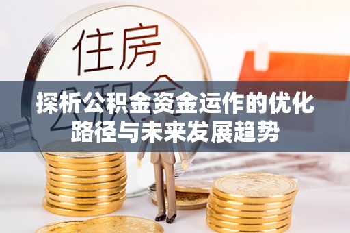迁安市探析公积金资金运作的优化路径与未来发展趋势