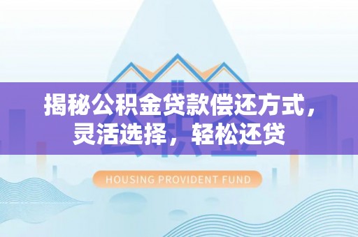 迁安市揭秘公积金贷款偿还方式，灵活选择，轻松还贷