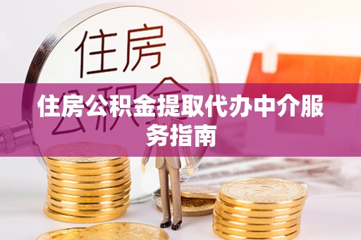 迁安市住房公积金提取代办中介服务指南