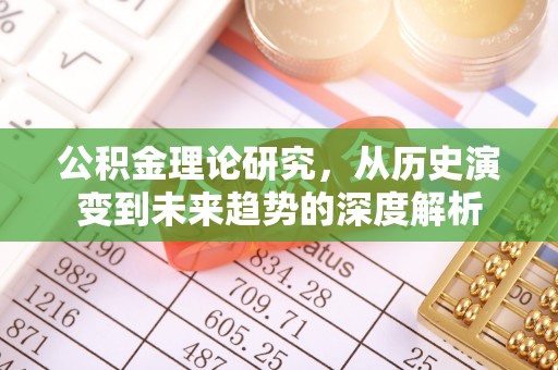 迁安市公积金理论研究，从历史演变到未来趋势的深度解析