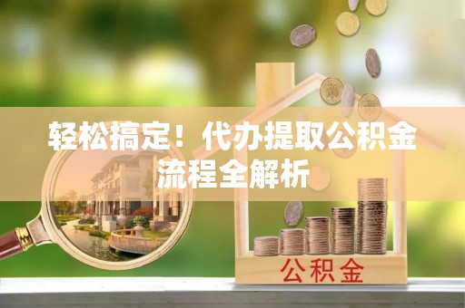 迁安市轻松搞定！代办提取公积金流程全解析