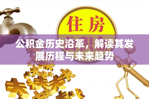 迁安市公积金历史沿革，解读其发展历程与未来趋势