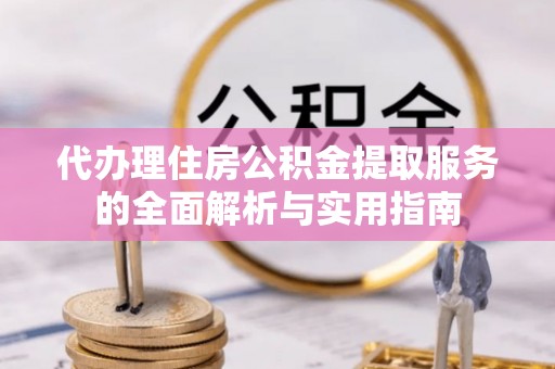 迁安市代办理住房公积金提取服务的全面解析与实用指南