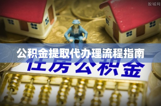 迁安市公积金提取代办理流程指南