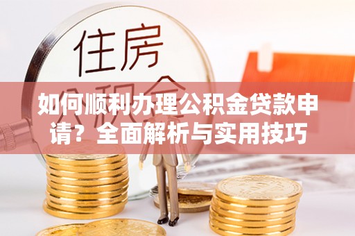 迁安市如何顺利办理公积金贷款申请？全面解析与实用技巧