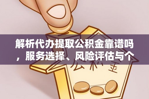 迁安市解析代办提取公积金靠谱吗，服务选择、风险评估与个人权益保障