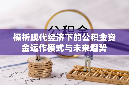迁安市探析现代经济下的公积金资金运作模式与未来趋势