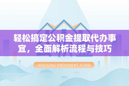 迁安市轻松搞定公积金提取代办事宜，全面解析流程与技巧