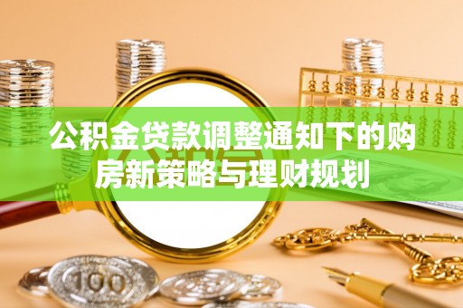 迁安市公积金贷款调整通知下的购房新策略与理财规划