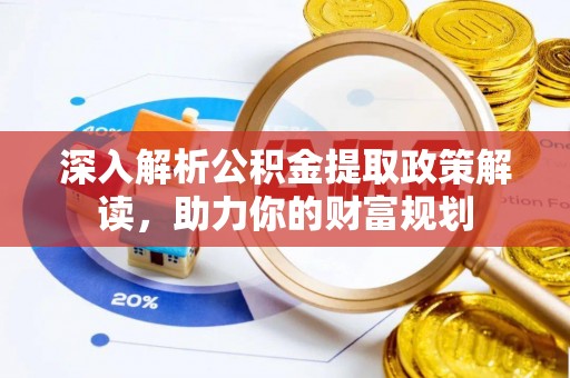 迁安市深入解析公积金提取政策解读，助力你的财富规划