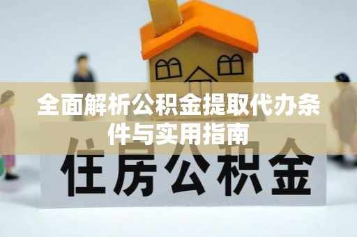 迁安市全面解析公积金提取代办条件与实用指南