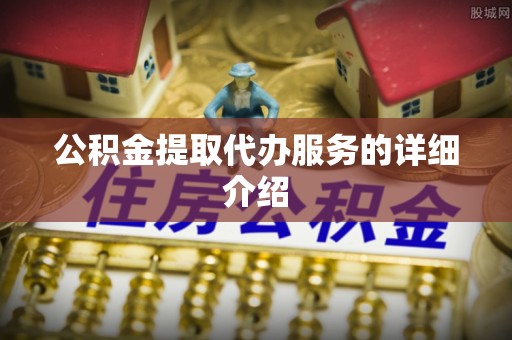 迁安市公积金提取代办服务的详细介绍
