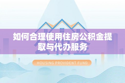 迁安市如何合理使用住房公积金提取与代办服务