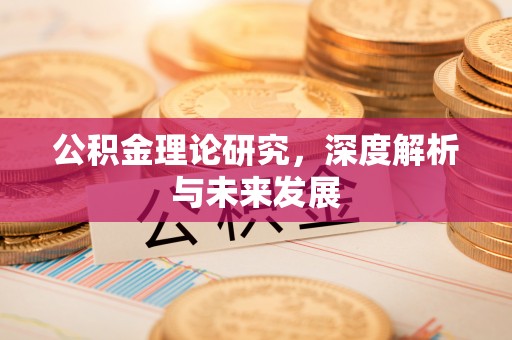 迁安市公积金理论研究，深度解析与未来发展