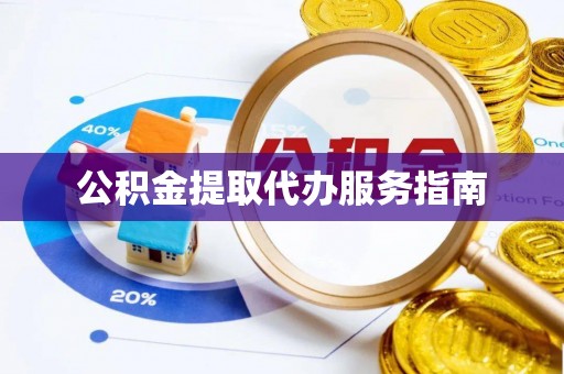 迁安市公积金提取代办服务指南