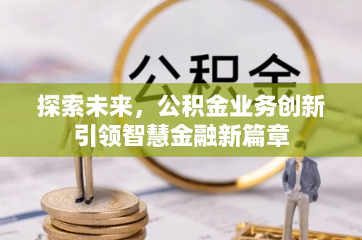 迁安市探索未来，公积金业务创新引领智慧金融新篇章