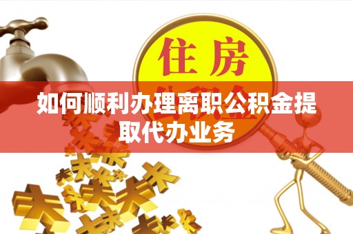 迁安市如何顺利办理离职公积金提取代办业务