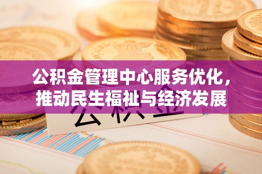 迁安市公积金管理中心服务优化，推动民生福祉与经济发展